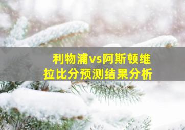 利物浦vs阿斯顿维拉比分预测结果分析