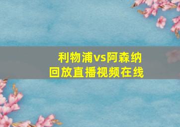 利物浦vs阿森纳回放直播视频在线