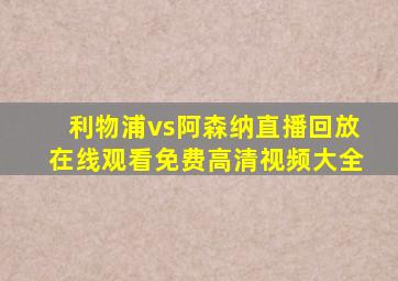 利物浦vs阿森纳直播回放在线观看免费高清视频大全