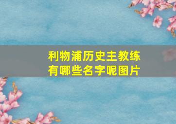 利物浦历史主教练有哪些名字呢图片