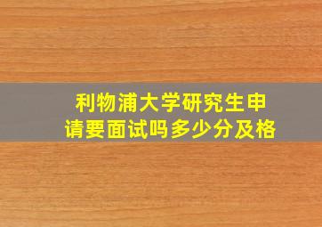 利物浦大学研究生申请要面试吗多少分及格