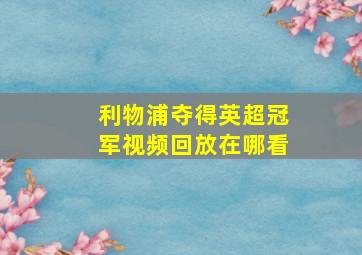 利物浦夺得英超冠军视频回放在哪看