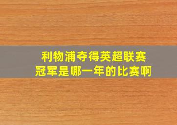 利物浦夺得英超联赛冠军是哪一年的比赛啊