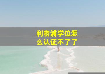 利物浦学位怎么认证不了了