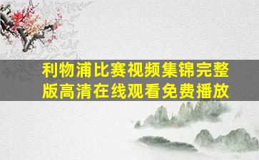 利物浦比赛视频集锦完整版高清在线观看免费播放