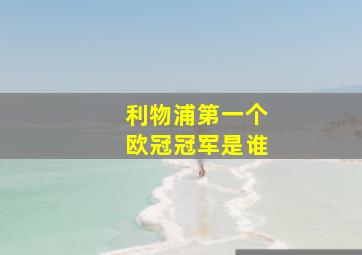 利物浦第一个欧冠冠军是谁