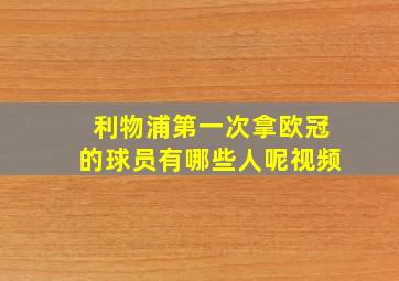 利物浦第一次拿欧冠的球员有哪些人呢视频