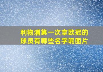 利物浦第一次拿欧冠的球员有哪些名字呢图片