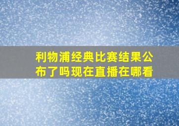 利物浦经典比赛结果公布了吗现在直播在哪看