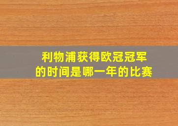 利物浦获得欧冠冠军的时间是哪一年的比赛