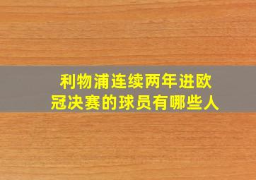 利物浦连续两年进欧冠决赛的球员有哪些人