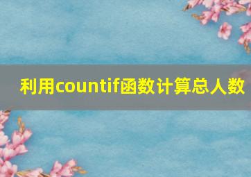 利用countif函数计算总人数