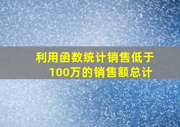 利用函数统计销售低于100万的销售额总计