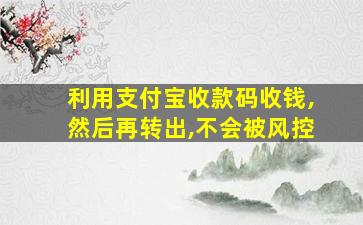 利用支付宝收款码收钱,然后再转出,不会被风控