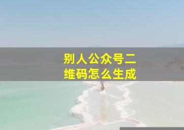 别人公众号二维码怎么生成