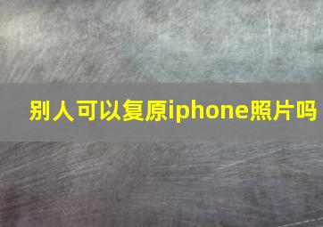 别人可以复原iphone照片吗