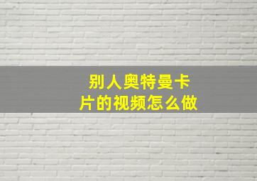 别人奥特曼卡片的视频怎么做