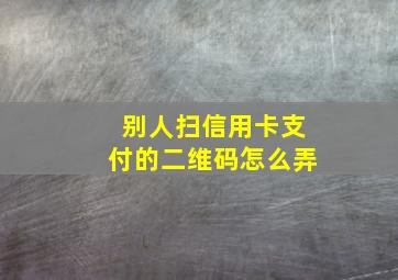 别人扫信用卡支付的二维码怎么弄