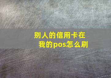 别人的信用卡在我的pos怎么刷