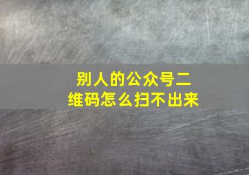 别人的公众号二维码怎么扫不出来