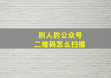 别人的公众号二维码怎么扫描