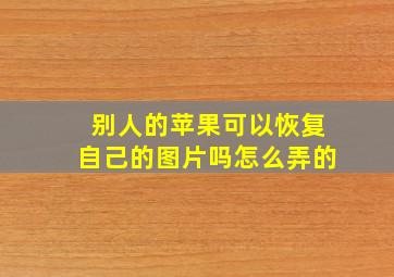 别人的苹果可以恢复自己的图片吗怎么弄的