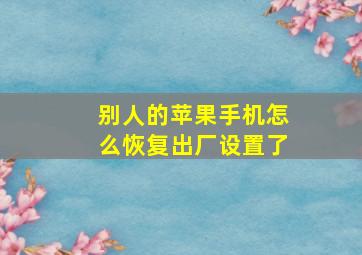 别人的苹果手机怎么恢复出厂设置了