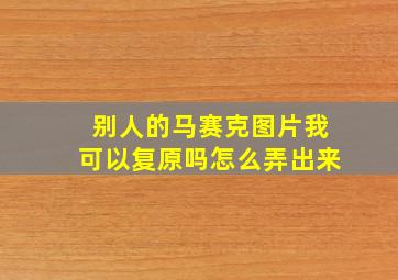 别人的马赛克图片我可以复原吗怎么弄出来