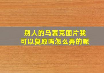 别人的马赛克图片我可以复原吗怎么弄的呢