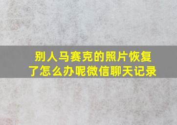 别人马赛克的照片恢复了怎么办呢微信聊天记录