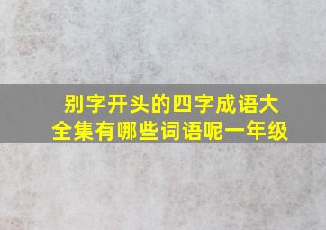 别字开头的四字成语大全集有哪些词语呢一年级