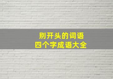 别开头的词语四个字成语大全