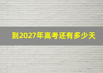 到2027年高考还有多少天