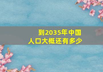 到2035年中国人口大概还有多少