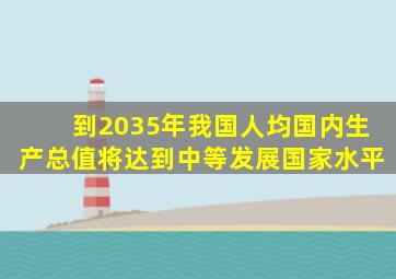 到2035年我国人均国内生产总值将达到中等发展国家水平