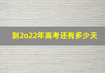 到2o22年高考还有多少天