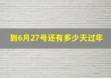 到6月27号还有多少天过年