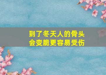 到了冬天人的骨头会变脆更容易受伤