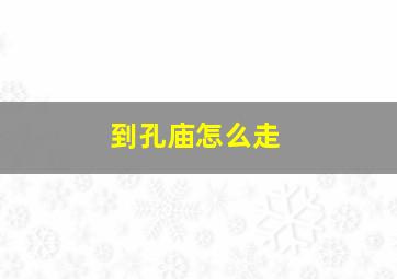 到孔庙怎么走