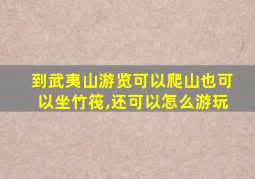 到武夷山游览可以爬山也可以坐竹筏,还可以怎么游玩