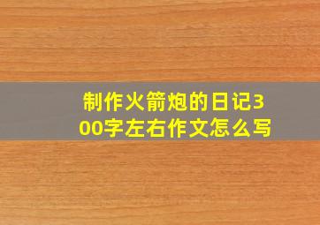 制作火箭炮的日记300字左右作文怎么写