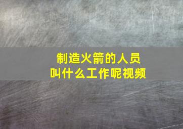 制造火箭的人员叫什么工作呢视频