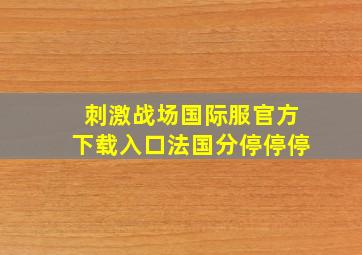 刺激战场国际服官方下载入口法国分停停停