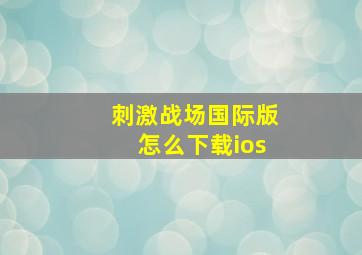 刺激战场国际版怎么下载ios