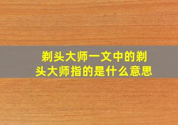 剃头大师一文中的剃头大师指的是什么意思