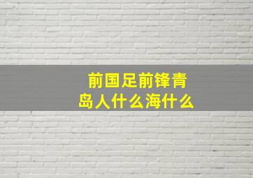 前国足前锋青岛人什么海什么