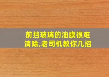 前挡玻璃的油膜很难清除,老司机教你几招