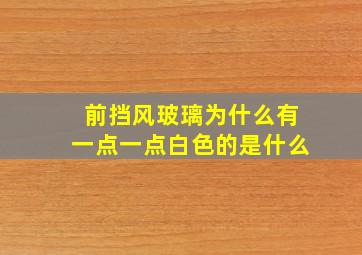 前挡风玻璃为什么有一点一点白色的是什么