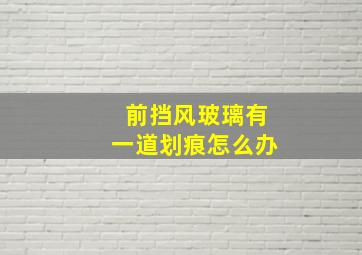 前挡风玻璃有一道划痕怎么办