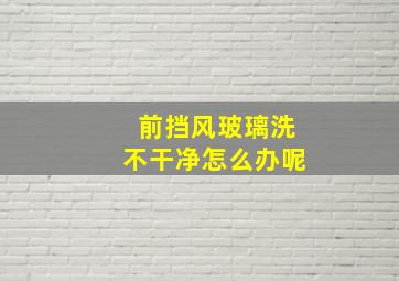 前挡风玻璃洗不干净怎么办呢